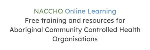 NACCHO Online Learning  Free training and resources for  Aboriginal Community  Controlled Health Organisations
